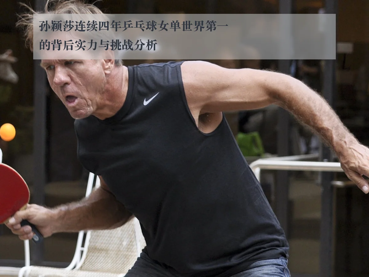 孙颖莎连续四年乒乓球女单世界第一的背后实力与挑战分析