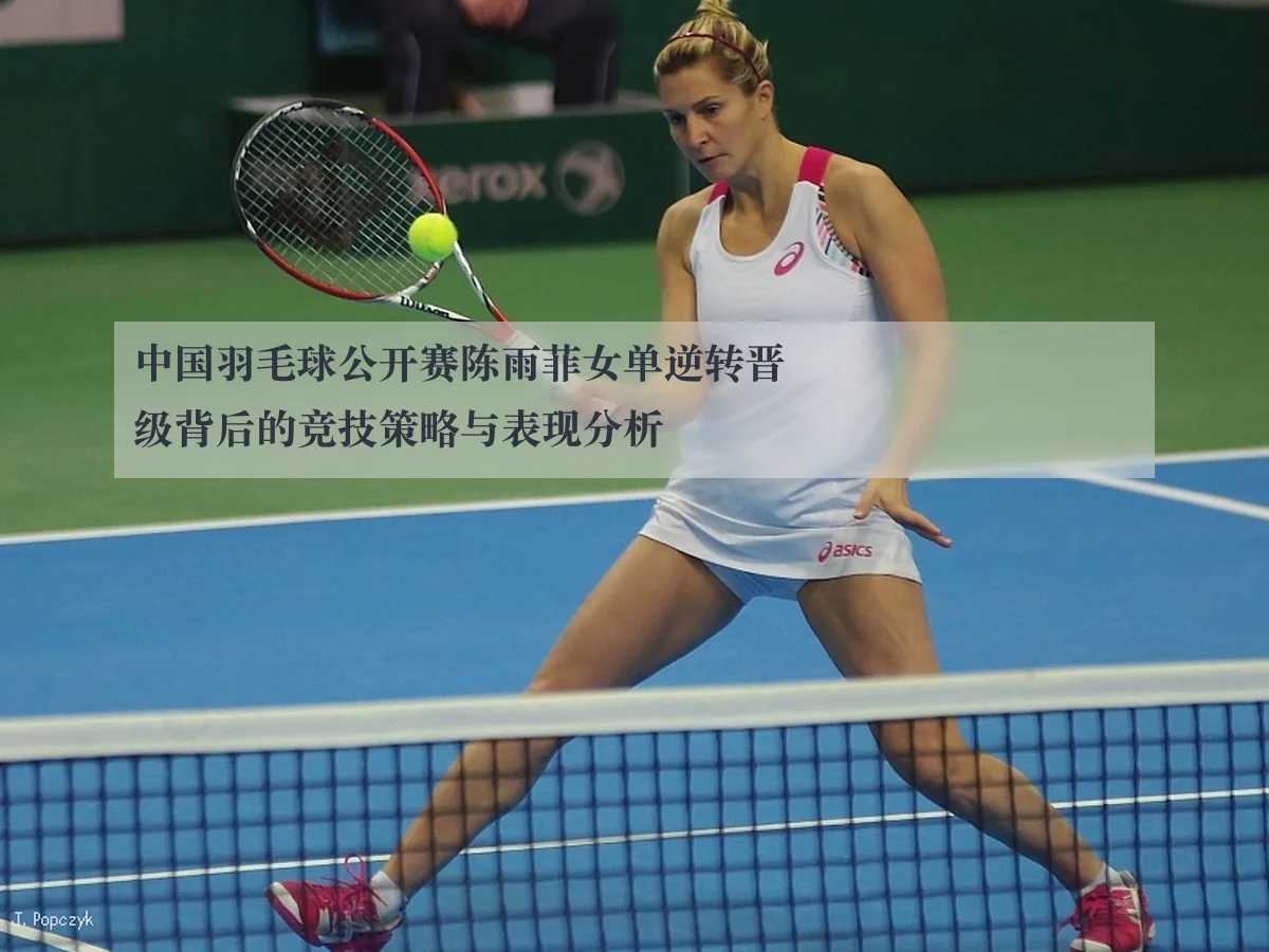 中国羽毛球公开赛陈雨菲女单逆转晋级背后的竞技策略与表现分析